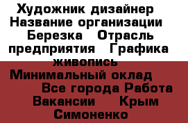 Художник-дизайнер › Название организации ­ Березка › Отрасль предприятия ­ Графика, живопись › Минимальный оклад ­ 50 000 - Все города Работа » Вакансии   . Крым,Симоненко